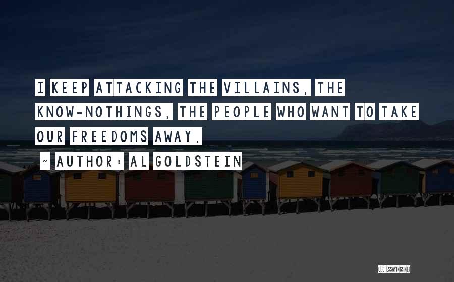 Al Goldstein Quotes: I Keep Attacking The Villains, The Know-nothings, The People Who Want To Take Our Freedoms Away.