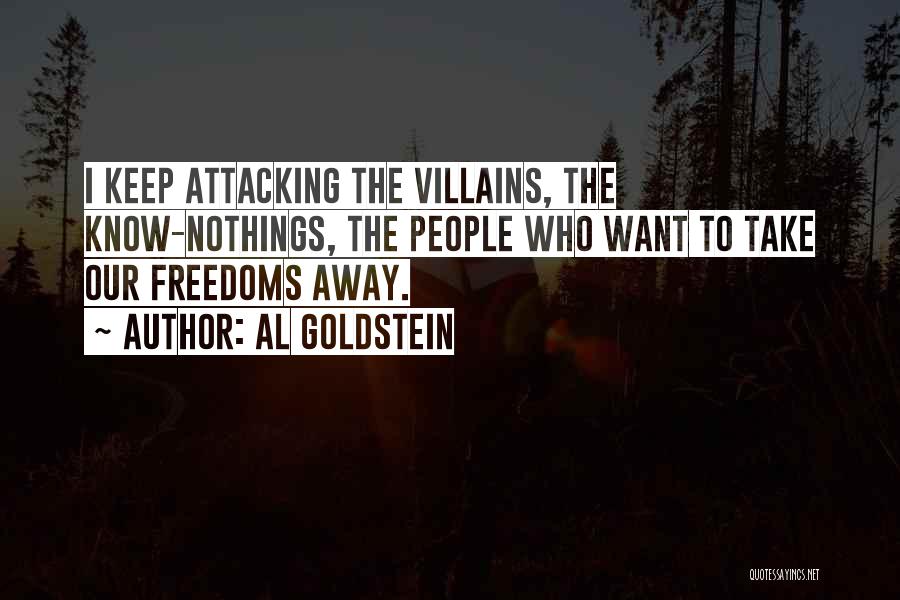 Al Goldstein Quotes: I Keep Attacking The Villains, The Know-nothings, The People Who Want To Take Our Freedoms Away.