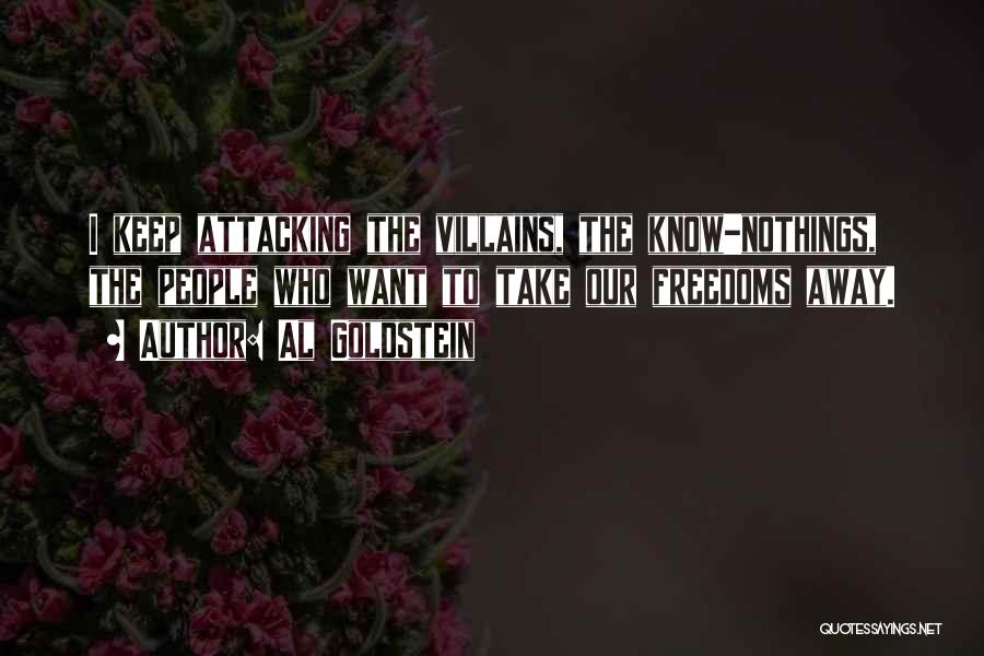 Al Goldstein Quotes: I Keep Attacking The Villains, The Know-nothings, The People Who Want To Take Our Freedoms Away.