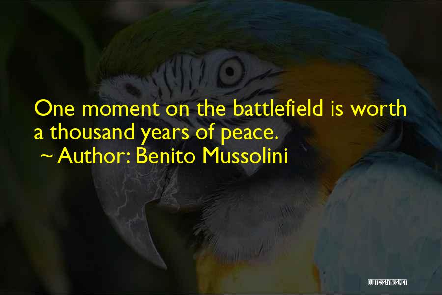 Benito Mussolini Quotes: One Moment On The Battlefield Is Worth A Thousand Years Of Peace.