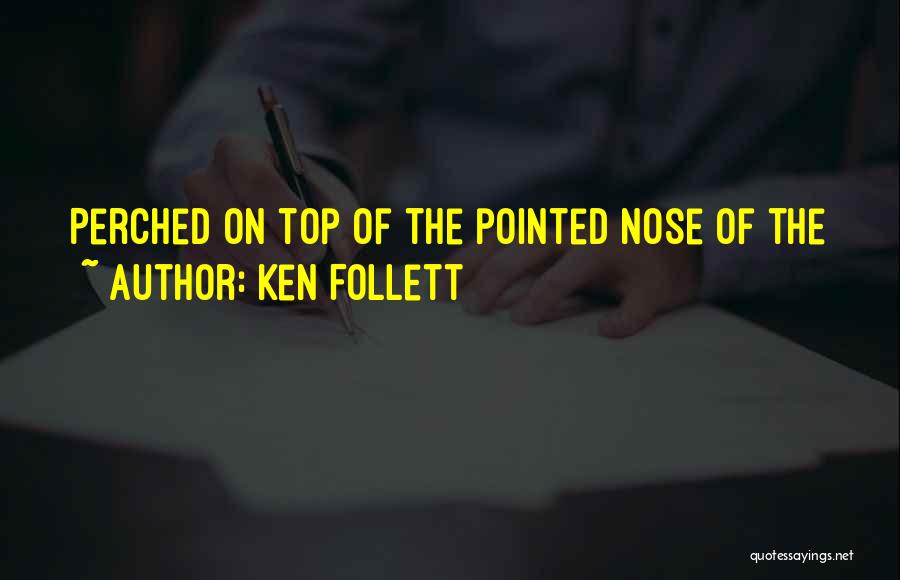 Ken Follett Quotes: Perched On Top Of The Pointed Nose Of The