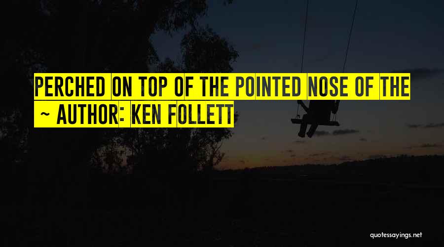 Ken Follett Quotes: Perched On Top Of The Pointed Nose Of The