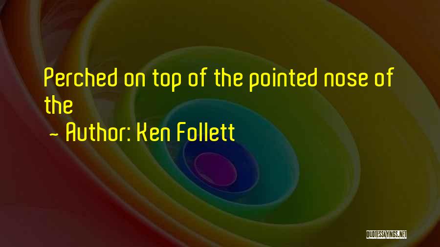 Ken Follett Quotes: Perched On Top Of The Pointed Nose Of The