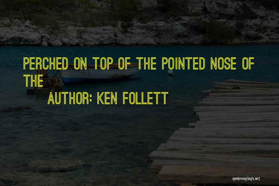 Ken Follett Quotes: Perched On Top Of The Pointed Nose Of The