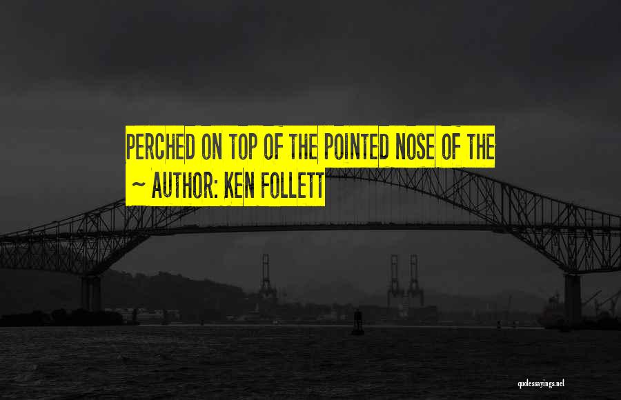 Ken Follett Quotes: Perched On Top Of The Pointed Nose Of The