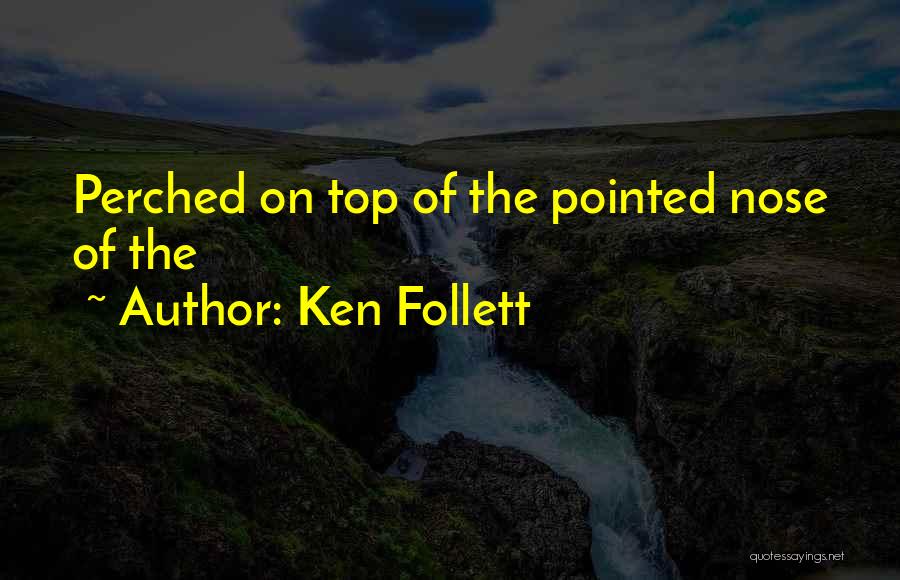 Ken Follett Quotes: Perched On Top Of The Pointed Nose Of The