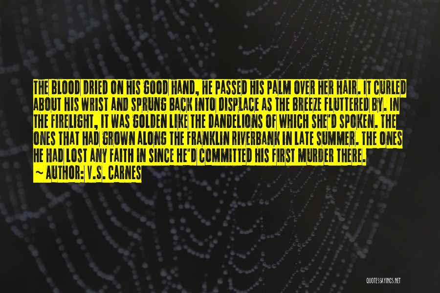 V.S. Carnes Quotes: The Blood Dried On His Good Hand, He Passed His Palm Over Her Hair. It Curled About His Wrist And