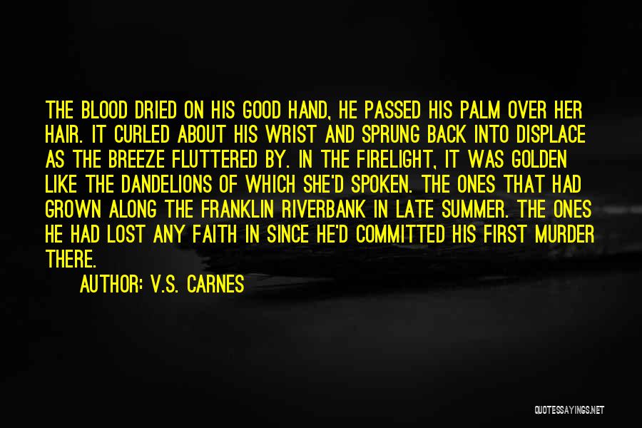 V.S. Carnes Quotes: The Blood Dried On His Good Hand, He Passed His Palm Over Her Hair. It Curled About His Wrist And
