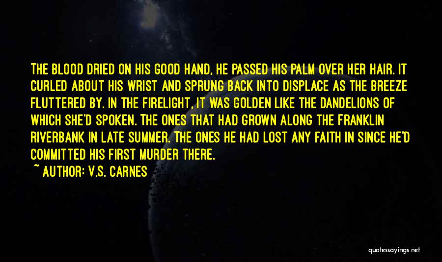 V.S. Carnes Quotes: The Blood Dried On His Good Hand, He Passed His Palm Over Her Hair. It Curled About His Wrist And