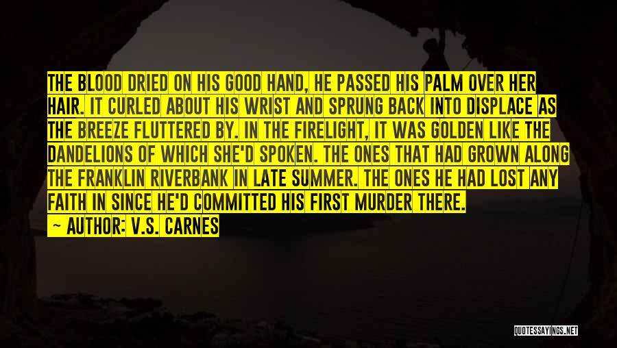 V.S. Carnes Quotes: The Blood Dried On His Good Hand, He Passed His Palm Over Her Hair. It Curled About His Wrist And
