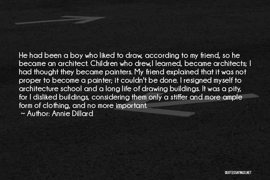 Annie Dillard Quotes: He Had Been A Boy Who Liked To Draw, According To My Friend, So He Became An Architect. Children Who