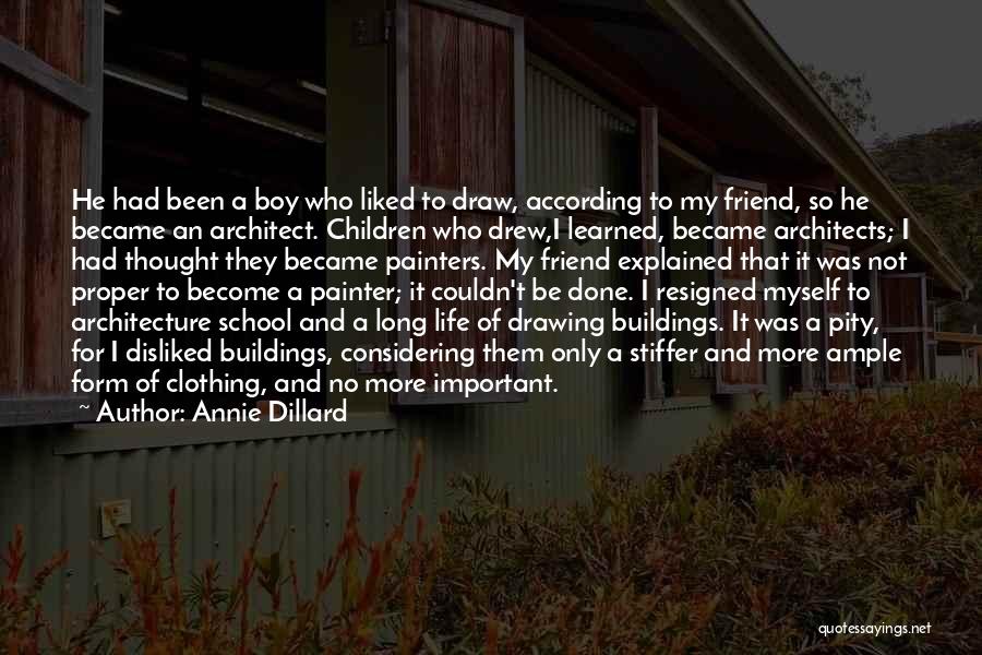 Annie Dillard Quotes: He Had Been A Boy Who Liked To Draw, According To My Friend, So He Became An Architect. Children Who