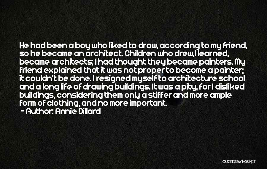 Annie Dillard Quotes: He Had Been A Boy Who Liked To Draw, According To My Friend, So He Became An Architect. Children Who