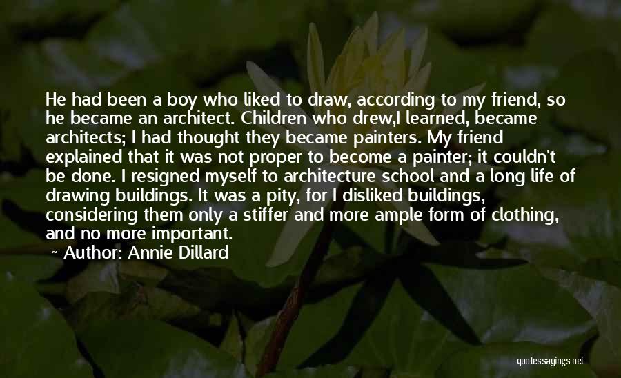Annie Dillard Quotes: He Had Been A Boy Who Liked To Draw, According To My Friend, So He Became An Architect. Children Who