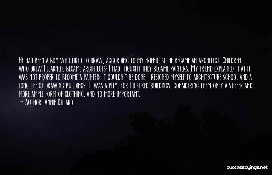 Annie Dillard Quotes: He Had Been A Boy Who Liked To Draw, According To My Friend, So He Became An Architect. Children Who