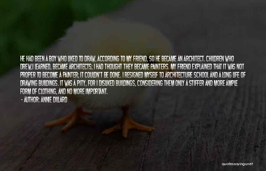 Annie Dillard Quotes: He Had Been A Boy Who Liked To Draw, According To My Friend, So He Became An Architect. Children Who