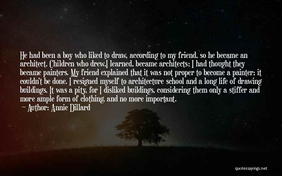 Annie Dillard Quotes: He Had Been A Boy Who Liked To Draw, According To My Friend, So He Became An Architect. Children Who