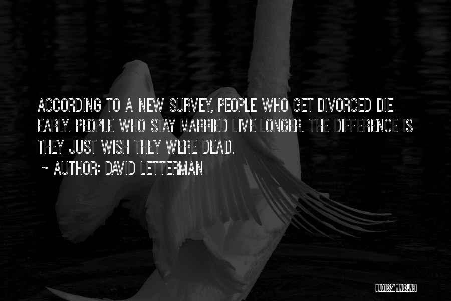 David Letterman Quotes: According To A New Survey, People Who Get Divorced Die Early. People Who Stay Married Live Longer. The Difference Is