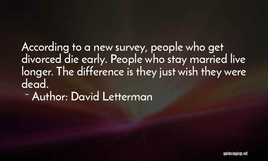 David Letterman Quotes: According To A New Survey, People Who Get Divorced Die Early. People Who Stay Married Live Longer. The Difference Is