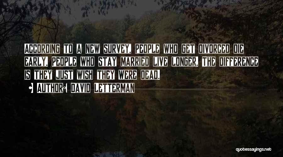 David Letterman Quotes: According To A New Survey, People Who Get Divorced Die Early. People Who Stay Married Live Longer. The Difference Is
