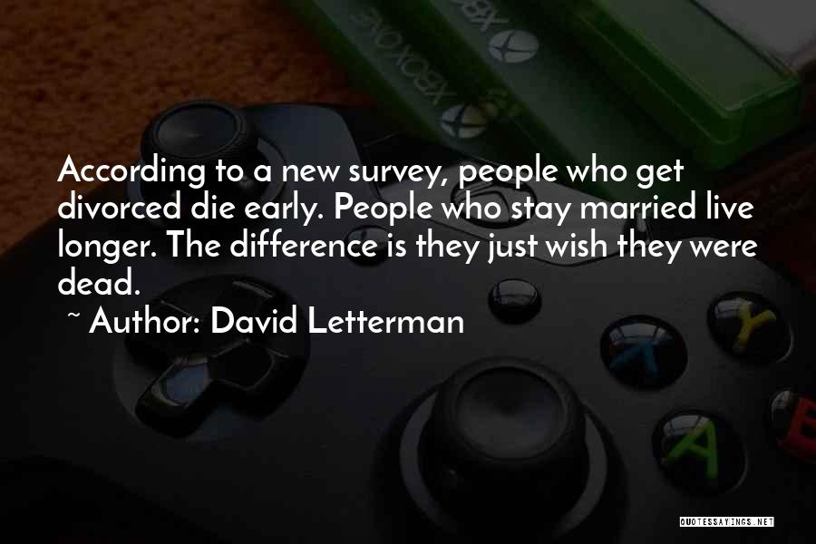 David Letterman Quotes: According To A New Survey, People Who Get Divorced Die Early. People Who Stay Married Live Longer. The Difference Is