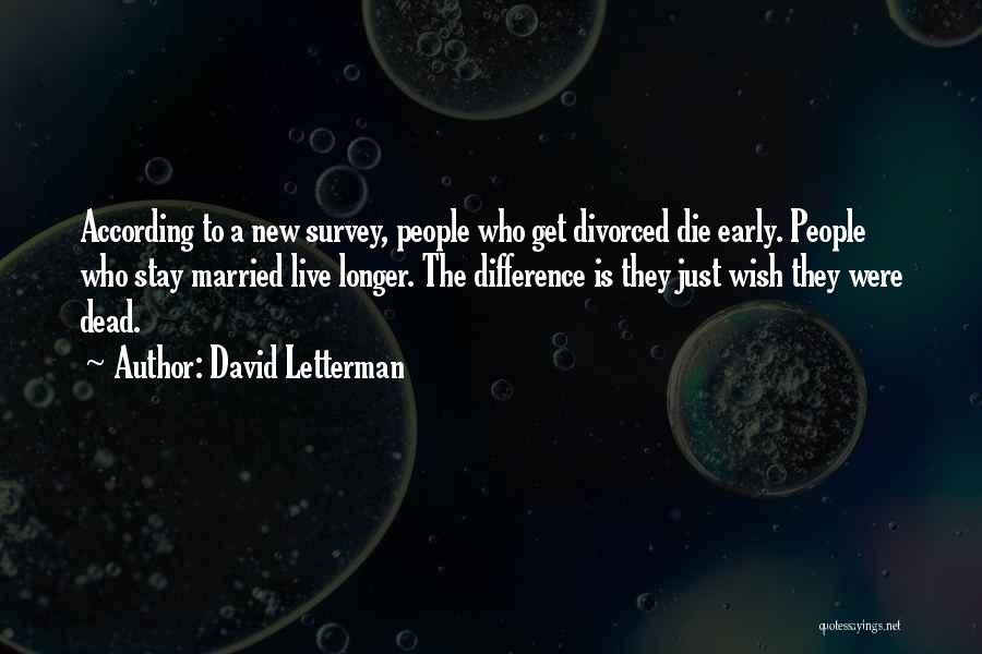 David Letterman Quotes: According To A New Survey, People Who Get Divorced Die Early. People Who Stay Married Live Longer. The Difference Is