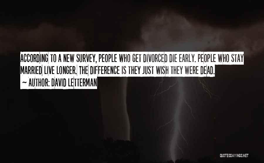 David Letterman Quotes: According To A New Survey, People Who Get Divorced Die Early. People Who Stay Married Live Longer. The Difference Is