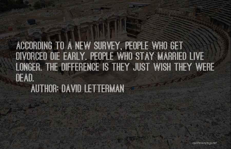 David Letterman Quotes: According To A New Survey, People Who Get Divorced Die Early. People Who Stay Married Live Longer. The Difference Is