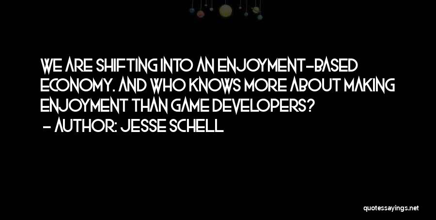 Jesse Schell Quotes: We Are Shifting Into An Enjoyment-based Economy. And Who Knows More About Making Enjoyment Than Game Developers?