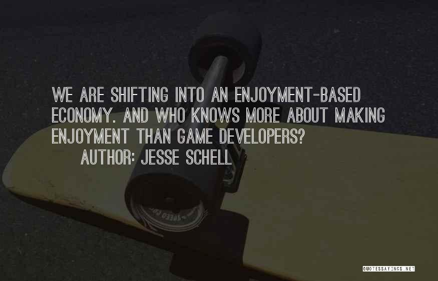 Jesse Schell Quotes: We Are Shifting Into An Enjoyment-based Economy. And Who Knows More About Making Enjoyment Than Game Developers?