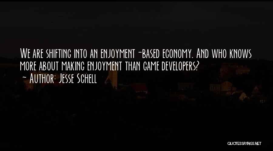 Jesse Schell Quotes: We Are Shifting Into An Enjoyment-based Economy. And Who Knows More About Making Enjoyment Than Game Developers?