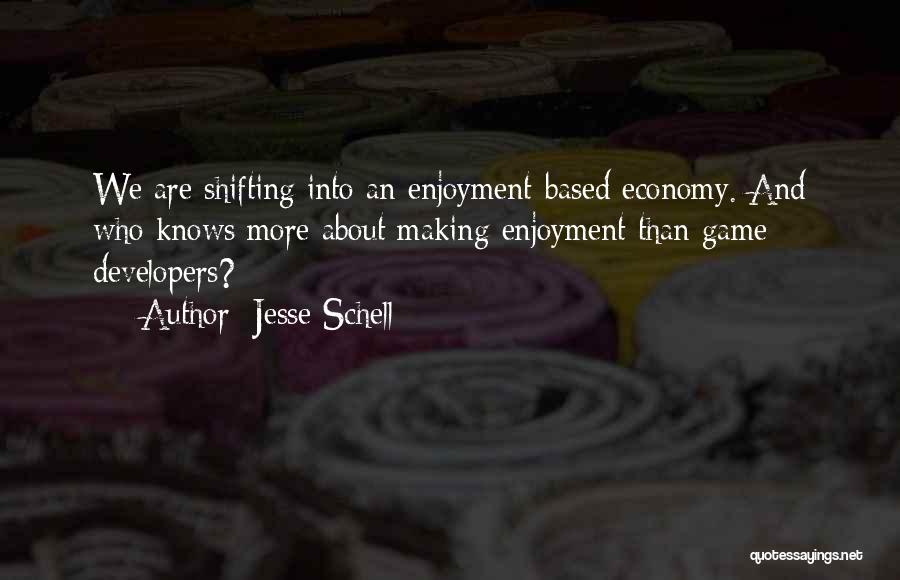 Jesse Schell Quotes: We Are Shifting Into An Enjoyment-based Economy. And Who Knows More About Making Enjoyment Than Game Developers?