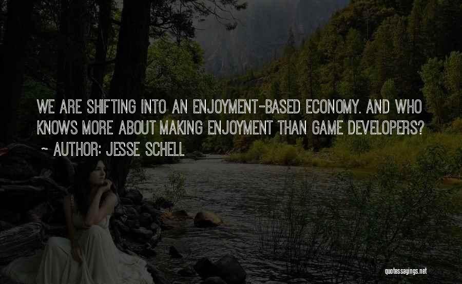 Jesse Schell Quotes: We Are Shifting Into An Enjoyment-based Economy. And Who Knows More About Making Enjoyment Than Game Developers?