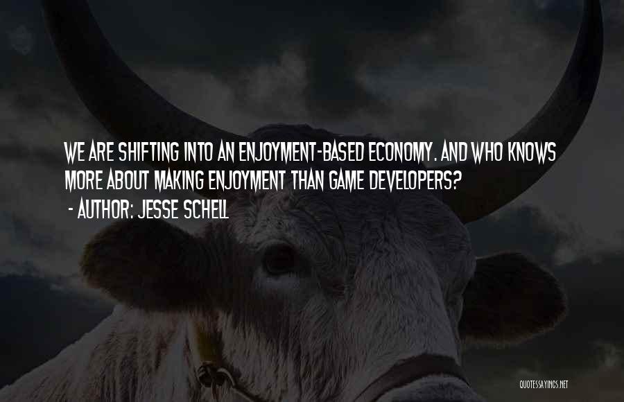 Jesse Schell Quotes: We Are Shifting Into An Enjoyment-based Economy. And Who Knows More About Making Enjoyment Than Game Developers?