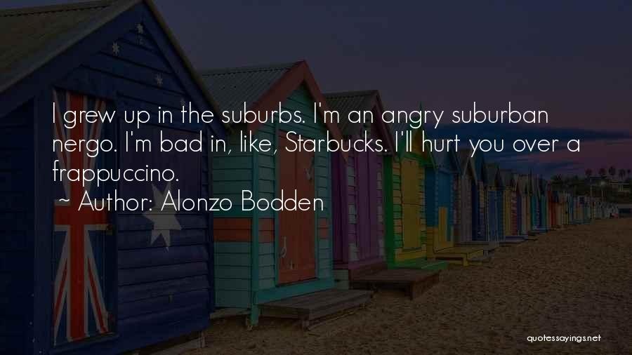 Alonzo Bodden Quotes: I Grew Up In The Suburbs. I'm An Angry Suburban Nergo. I'm Bad In, Like, Starbucks. I'll Hurt You Over