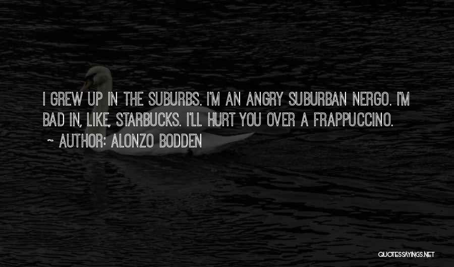 Alonzo Bodden Quotes: I Grew Up In The Suburbs. I'm An Angry Suburban Nergo. I'm Bad In, Like, Starbucks. I'll Hurt You Over