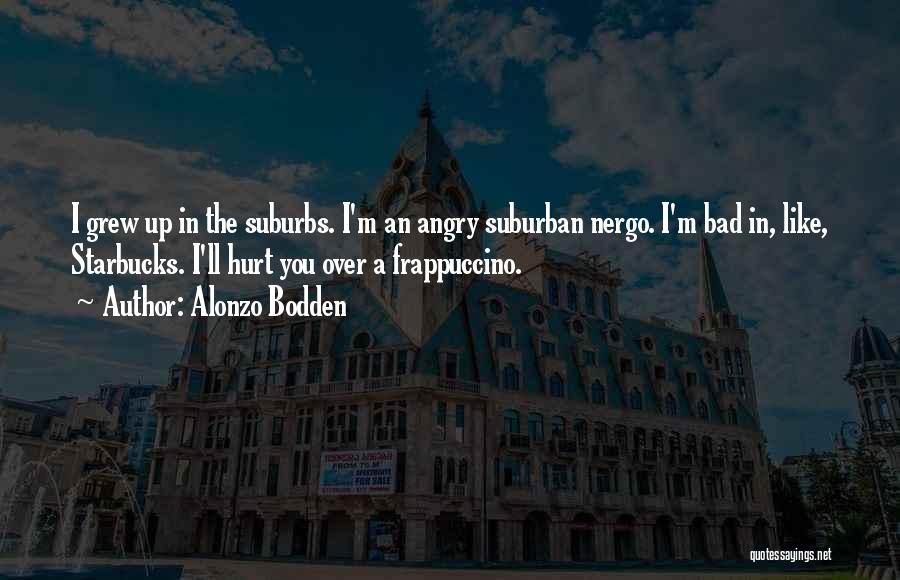 Alonzo Bodden Quotes: I Grew Up In The Suburbs. I'm An Angry Suburban Nergo. I'm Bad In, Like, Starbucks. I'll Hurt You Over