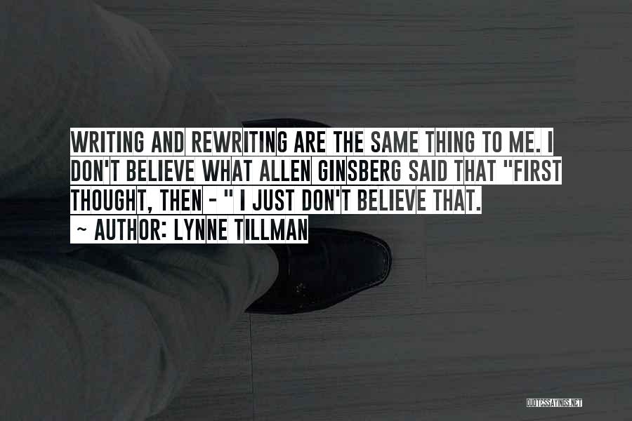 Lynne Tillman Quotes: Writing And Rewriting Are The Same Thing To Me. I Don't Believe What Allen Ginsberg Said That First Thought, Then