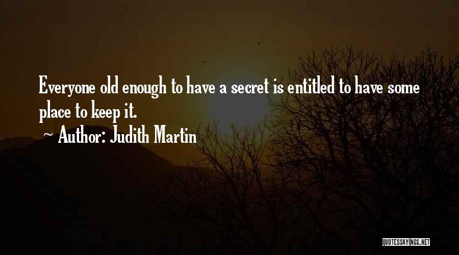 Judith Martin Quotes: Everyone Old Enough To Have A Secret Is Entitled To Have Some Place To Keep It.