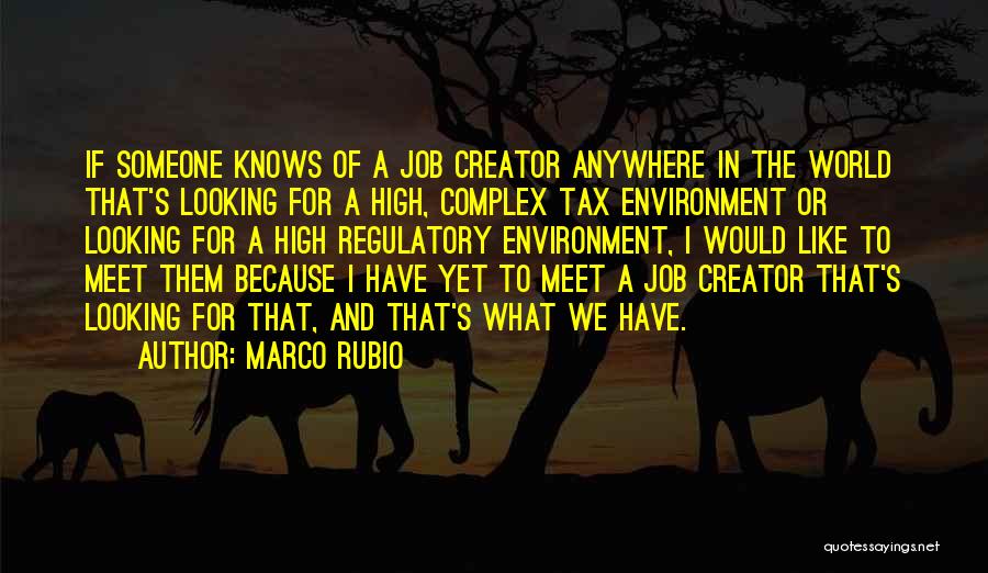 Marco Rubio Quotes: If Someone Knows Of A Job Creator Anywhere In The World That's Looking For A High, Complex Tax Environment Or