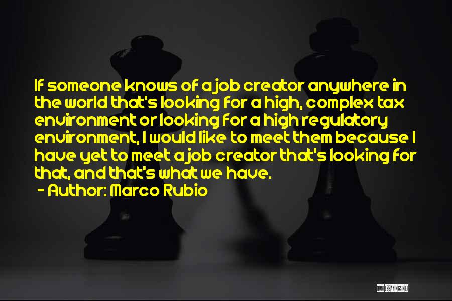 Marco Rubio Quotes: If Someone Knows Of A Job Creator Anywhere In The World That's Looking For A High, Complex Tax Environment Or