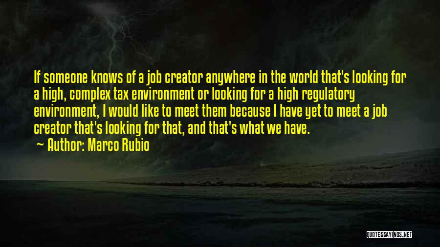 Marco Rubio Quotes: If Someone Knows Of A Job Creator Anywhere In The World That's Looking For A High, Complex Tax Environment Or