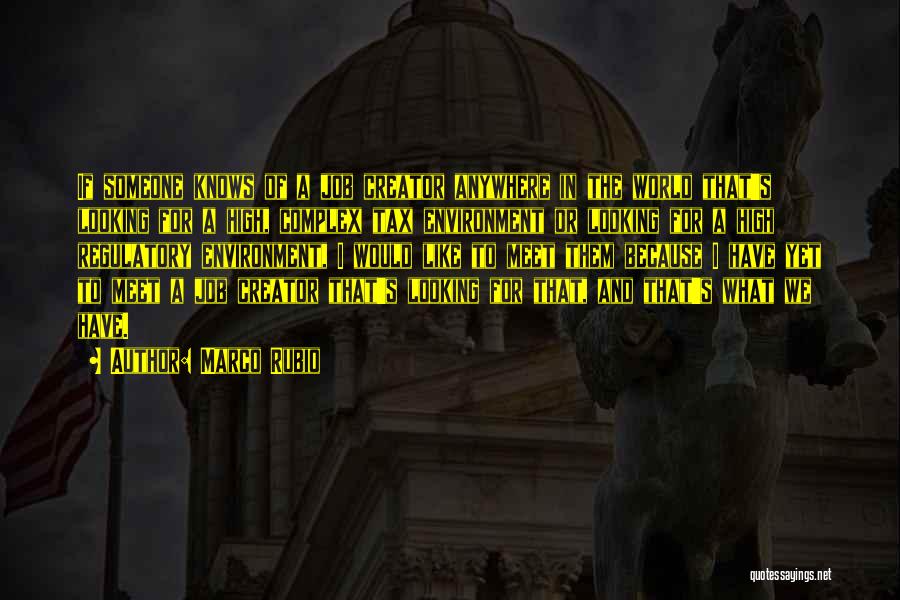 Marco Rubio Quotes: If Someone Knows Of A Job Creator Anywhere In The World That's Looking For A High, Complex Tax Environment Or