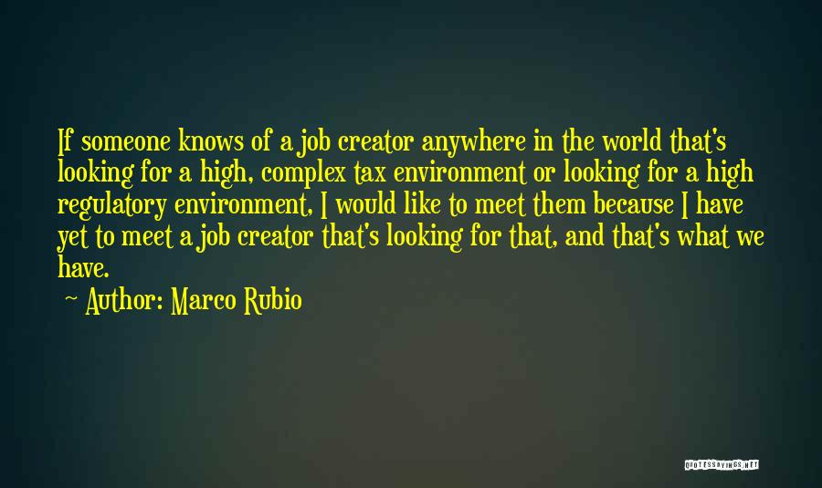 Marco Rubio Quotes: If Someone Knows Of A Job Creator Anywhere In The World That's Looking For A High, Complex Tax Environment Or