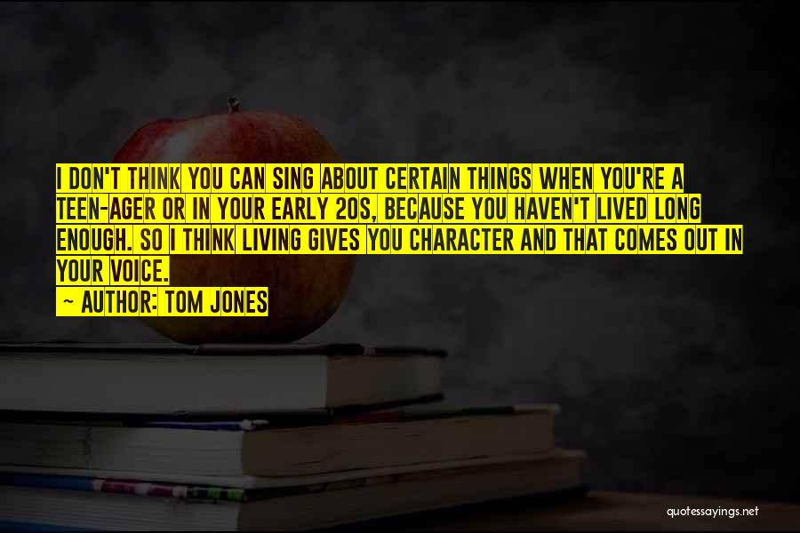 Tom Jones Quotes: I Don't Think You Can Sing About Certain Things When You're A Teen-ager Or In Your Early 20s, Because You