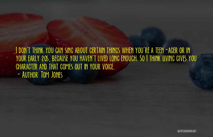Tom Jones Quotes: I Don't Think You Can Sing About Certain Things When You're A Teen-ager Or In Your Early 20s, Because You