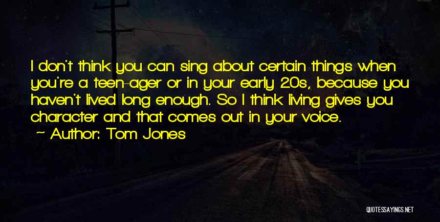 Tom Jones Quotes: I Don't Think You Can Sing About Certain Things When You're A Teen-ager Or In Your Early 20s, Because You