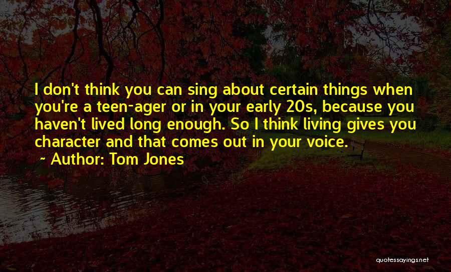 Tom Jones Quotes: I Don't Think You Can Sing About Certain Things When You're A Teen-ager Or In Your Early 20s, Because You