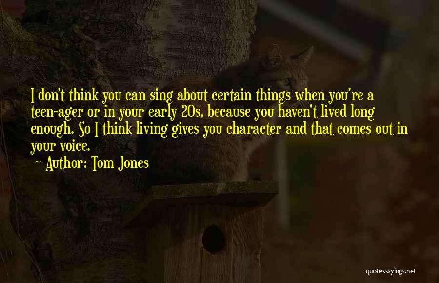 Tom Jones Quotes: I Don't Think You Can Sing About Certain Things When You're A Teen-ager Or In Your Early 20s, Because You