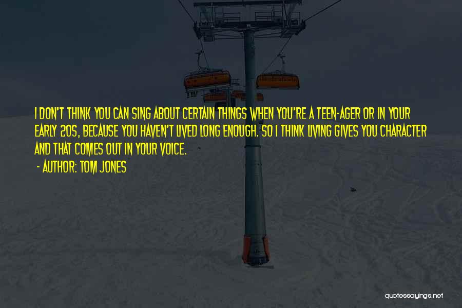 Tom Jones Quotes: I Don't Think You Can Sing About Certain Things When You're A Teen-ager Or In Your Early 20s, Because You